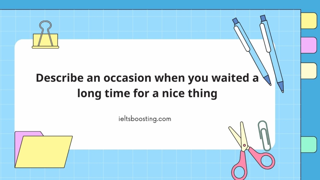 Describe an occasion when you waited a long time for a nice thing