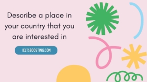 Describe a place in your country that you are interested in