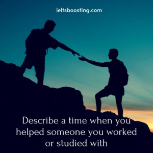 Describe a time when you helped someone you worked or studied with