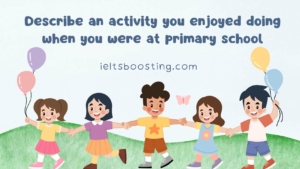 Describe an activity you enjoyed doing when you were at primary school