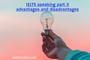 IELTS speaking part 3 advantages and disadvantages